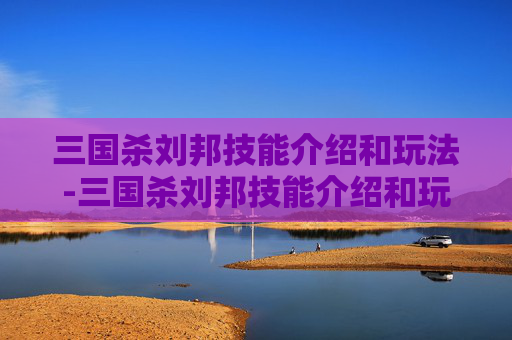 三国杀刘邦技能介绍和玩法-三国杀刘邦技能介绍和玩法介绍 三国杀刘邦技能介绍和玩法-三国杀刘邦技能介绍和玩法介绍
