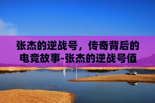 张杰的逆战号，传奇背后的电竞故事-张杰的逆战号值多少钱