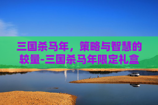 三国杀马年，策略与智慧的较量-三国杀马年限定礼盒