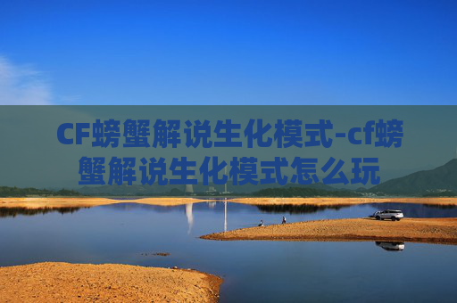 CF螃蟹解说生化模式-cf螃蟹解说生化模式怎么玩 CF螃蟹解说生化模式-cf螃蟹解说生化模式怎么玩