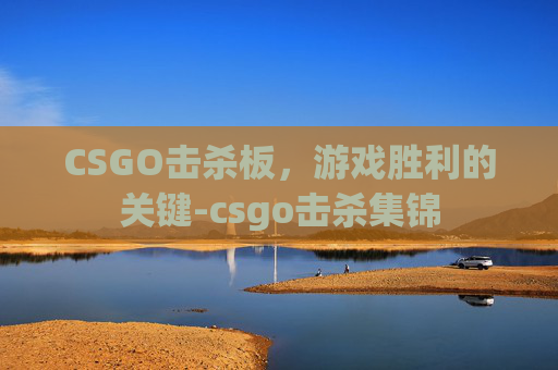 CSGO击杀板,游戏胜利的关键-csgo击杀集锦 CSGO击杀板,游戏胜利的关键-csgo击杀集锦