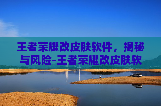 王者荣耀改皮肤软件,揭秘与风险-王者荣耀改皮肤软件叫什么 王者荣耀改皮肤软件,揭秘与风险-王者荣耀改皮肤软件叫什么