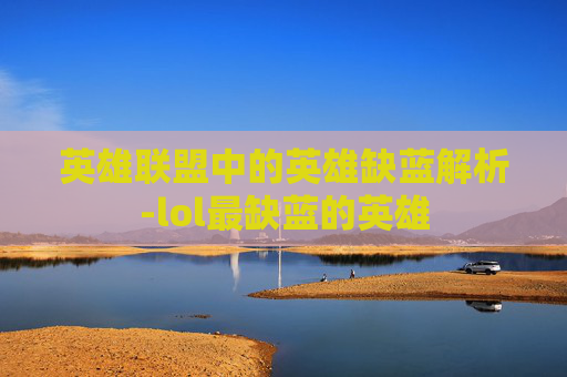英雄联盟中的英雄缺蓝解析-lol最缺蓝的英雄 英雄联盟中的英雄缺蓝解析-lol最缺蓝的英雄