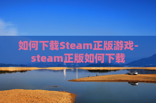 如何下载Steam正版游戏-steam正版如何下载 如何下载Steam正版游戏-steam正版如何下载