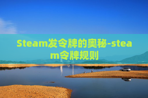 Steam发令牌的奥秘-steam令牌规则 Steam发令牌的奥秘-steam令牌规则