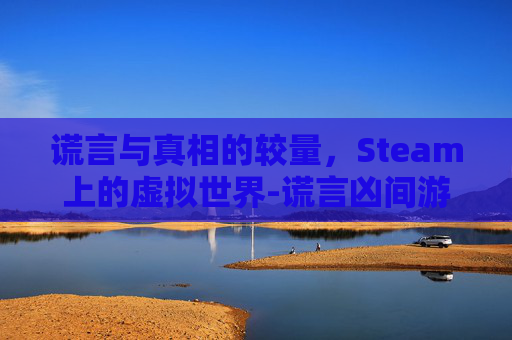 谎言与真相的较量,Steam上的虚拟世界-谎言凶间游戏 谎言与真相的较量,Steam上的虚拟世界-谎言凶间游戏