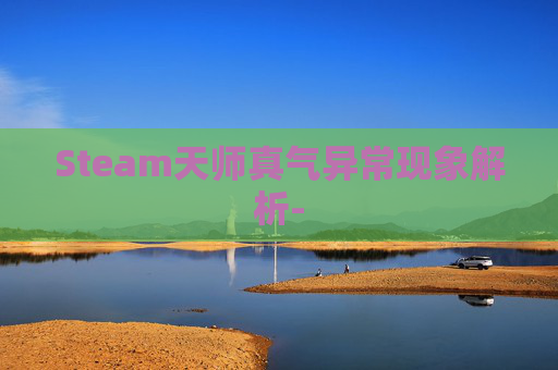 Steam天师真气异常现象解析- Steam天师真气异常现象解析-