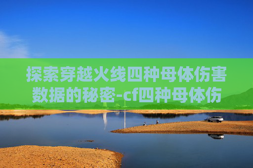探索穿越火线四种母体伤害数据的秘密-cf四种母体伤害数据图 探索穿越火线四种母体伤害数据的秘密-cf四种母体伤害数据图