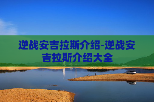 逆战安吉拉斯介绍-逆战安吉拉斯介绍大全 逆战安吉拉斯介绍-逆战安吉拉斯介绍大全