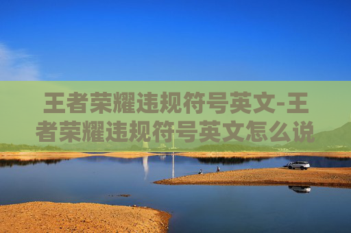 王者荣耀违规符号英文-王者荣耀违规符号英文怎么说 王者荣耀违规符号英文-王者荣耀违规符号英文怎么说
