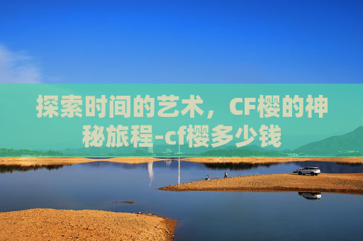 探索时间的艺术,CF樱的神秘旅程-cf樱多少钱 探索时间的艺术,CF樱的神秘旅程-cf樱多少钱