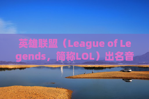 英雄联盟(League of Legends,简称LOL)出名音乐盘点-LOL十大必听歌曲 英雄联盟(League of Legends,简称LOL)出名音乐盘点-LOL十大必听歌曲