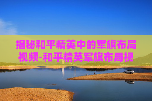 揭秘和平精英中的军旗布局视频-和平精英军旗布局视频教学 揭秘和平精英中的军旗布局视频-和平精英军旗布局视频教学
