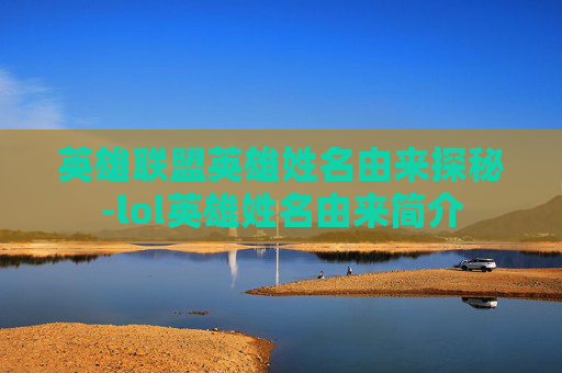 英雄联盟英雄姓名由来探秘-lol英雄姓名由来简介 英雄联盟英雄姓名由来探秘-lol英雄姓名由来简介