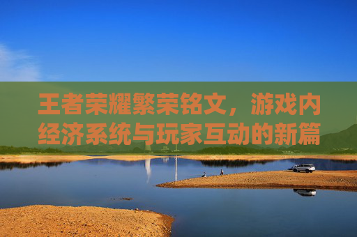 王者荣耀繁荣铭文,游戏内经济系统与玩家互动的新篇章-王者荣耀繁荣铭文有用吗 王者荣耀繁荣铭文,游戏内经济系统与玩家互动的新篇章-王者荣耀繁荣铭文有用吗
