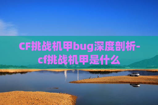 CF挑战机甲bug深度剖析-cf挑战机甲是什么 CF挑战机甲bug深度剖析-cf挑战机甲是什么