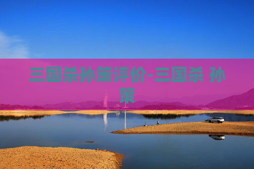 三国杀孙策评价-三国杀 孙策 三国杀孙策评价-三国杀 孙策