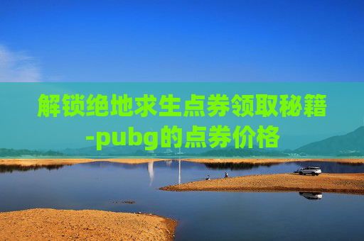 解锁绝地求生点券领取秘籍-pubg的点券价格