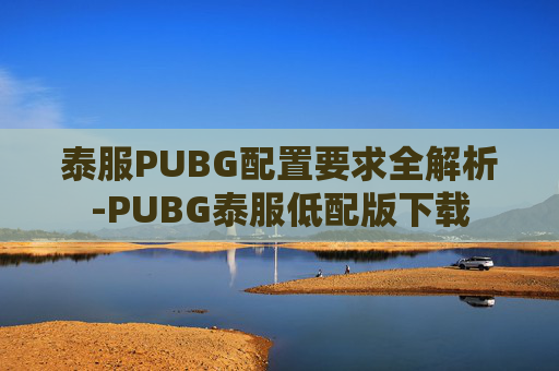 泰服PUBG配置要求全解析-PUBG泰服低配版下载