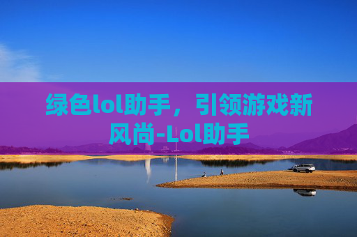 绿色lol助手，引领游戏新风尚-Lol助手