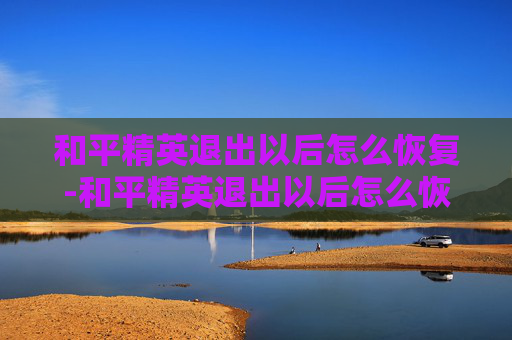 和平精英退出以后怎么恢复-和平精英退出以后怎么恢复聊天记录 和平精英退出以后怎么恢复-和平精英退出以后怎么恢复聊天记录