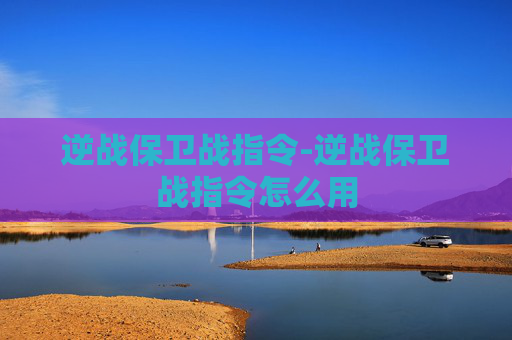 逆战保卫战指令-逆战保卫战指令怎么用 逆战保卫战指令-逆战保卫战指令怎么用