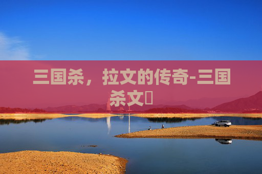 三国杀,拉文的传奇-三国杀文醜 三国杀,拉文的传奇-三国杀文醜