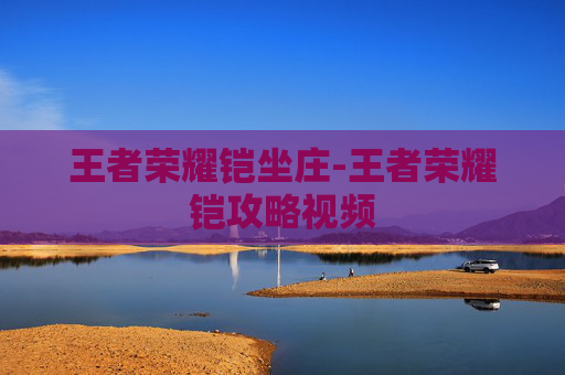 王者荣耀铠坐庄-王者荣耀铠攻略视频 王者荣耀铠坐庄-王者荣耀铠攻略视频