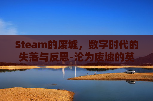 Steam的废墟,数字时代的失落与反思-沦为废墟的英文 Steam的废墟,数字时代的失落与反思-沦为废墟的英文