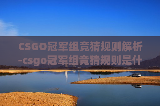 CSGO冠军组竞猜规则解析-csgo冠军组竞猜规则是什么 CSGO冠军组竞猜规则解析-csgo冠军组竞猜规则是什么