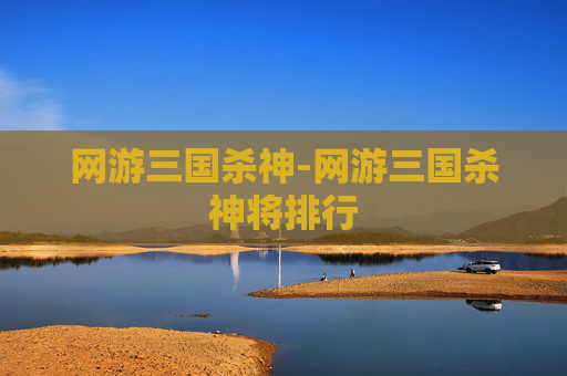 网游三国杀神-网游三国杀神将排行 网游三国杀神-网游三国杀神将排行