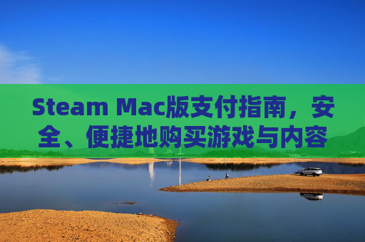 Steam Mac版支付指南,安全、便捷地购买游戏与内容-MAC支付 Steam Mac版支付指南,安全、便捷地购买游戏与内容-MAC支付