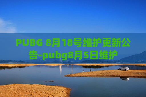 PUBG 8月18号维护更新公告-pubg8月5日维护