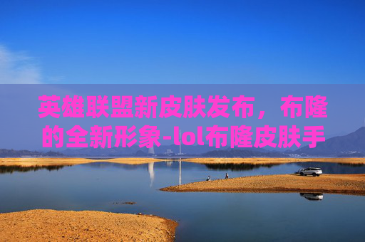 英雄联盟新皮肤发布，布隆的全新形象-lol布隆皮肤手感排名
