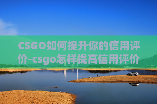 CSGO如何提升你的信用评价-csgo怎样提高信用评价度 CSGO如何提升你的信用评价-csgo怎样提高信用评价度
