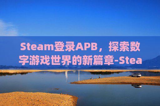 Steam登录APB，探索数字游戏世界的新篇章-Steam登录Apex需要ea账户