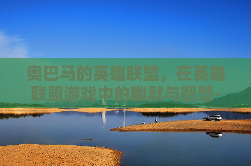 奥巴马的英雄联盟，在英雄联盟游戏中的幽默与智慧-LOL奥巴马台词