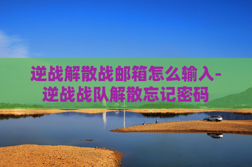 逆战解散战邮箱怎么输入-逆战战队解散忘记密码 逆战解散战邮箱怎么输入-逆战战队解散忘记密码