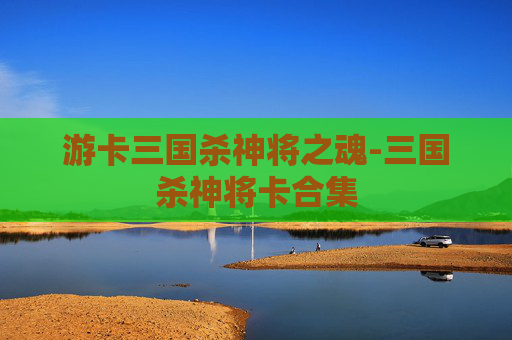 游卡三国杀神将之魂-三国杀神将卡合集 游卡三国杀神将之魂-三国杀神将卡合集