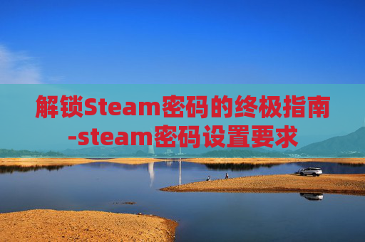 解锁Steam密码的终极指南-steam密码设置要求