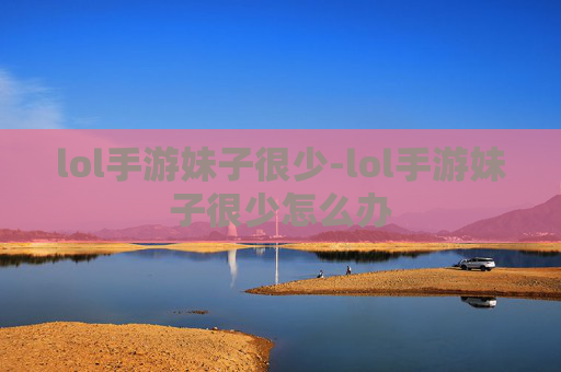 lol手游妹子很少-lol手游妹子很少怎么办 lol手游妹子很少-lol手游妹子很少怎么办
