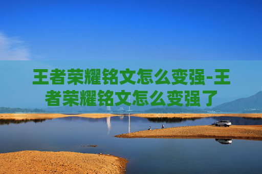 王者荣耀铭文怎么变强-王者荣耀铭文怎么变强了 王者荣耀铭文怎么变强-王者荣耀铭文怎么变强了