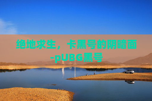 绝地求生,卡黑号的阴暗面-pUBG黑号 绝地求生,卡黑号的阴暗面-pUBG黑号