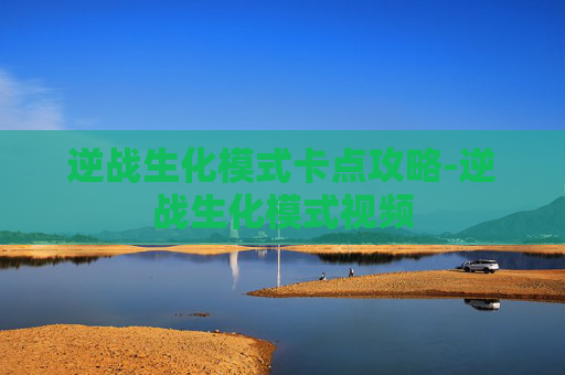 逆战生化模式卡点攻略-逆战生化模式视频 逆战生化模式卡点攻略-逆战生化模式视频