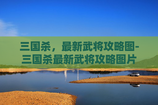三国杀,最新武将攻略图-三国杀最新武将攻略图片 三国杀,最新武将攻略图-三国杀最新武将攻略图片