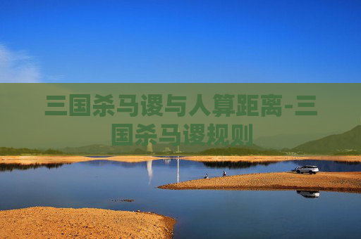 三国杀马谡与人算距离-三国杀马谡规则 三国杀马谡与人算距离-三国杀马谡规则