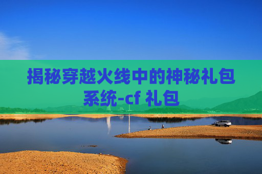 揭秘穿越火线中的神秘礼包系统-cf 礼包