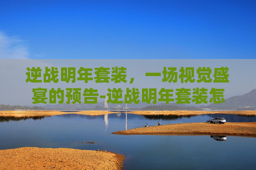 逆战明年套装,一场视觉盛宴的预告-逆战明年套装怎么获得 逆战明年套装,一场视觉盛宴的预告-逆战明年套装怎么获得