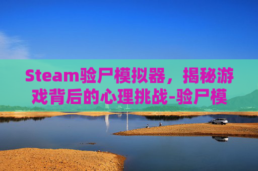 Steam验尸模拟器，揭秘游戏背后的心理挑战-验尸模拟器游戏视频