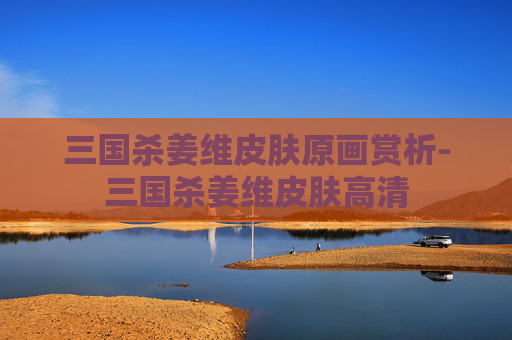 三国杀姜维皮肤原画赏析-三国杀姜维皮肤高清 三国杀姜维皮肤原画赏析-三国杀姜维皮肤高清
